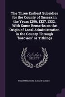 The Three Earliest Subsidies for the County of Sussex in the Years 1296, 1327, 1332. With Some Remar 1018996575 Book Cover