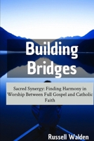 Building Bridges: Sacred Synergy: Finding Harmony in Worship Between Full Gospel and Catholic Faith B0DVZBJ1W8 Book Cover