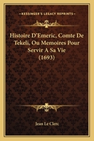 Histoire D'Emeric, Comte De Tekeli, Ou Memoires Pour Servir A Sa Vie (1693) 1104761424 Book Cover