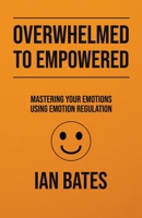 Overwhelmed to Empowered: Mastering Your Emotions Using Emotion Regulation B0CFR9K9DX Book Cover