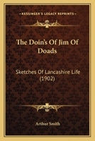 The Doin'S O' Jim O' Doads: Sketches of Lancashire Life 1437169872 Book Cover