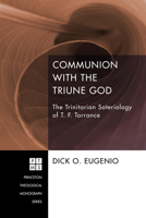 Communion with the Triune God: The Trinitarian Soteriology of T. F. Torrance (Princeton Theological Monograph Series Book 204) 1625640366 Book Cover
