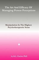 The Art and Efficacy of Managining Person Perceptions: Manipulation in the Highest Psychotherapeutic Sense 1539338479 Book Cover