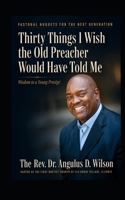 Thirty Things I wish the Old Preacher Would Have Told Me: Wisdom to a Young Protégé B0HH8C3TWP Book Cover