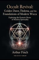 Occult Revival: Golden Dawn, Thelema, and the Foundations of Modern Wicca: Exploring the Esoteric Roots of Modern Spirituality (The Legacy of the Magi) B0GDTXMYC9 Book Cover