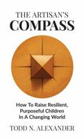 The Artisan's Compass: How to Raise Resilient, Purposeful Children in a Changing World (Artisan Parenting) B0GWWRDPBL Book Cover