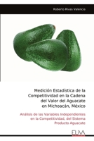 Medición Estadística de la Competitividad en la Cadena del Valor del Aguacate en Michoacán, México: Análisis de las Variables Independientes en la ... Sistema Producto Aguacate (Spanish Edition) 9999338224 Book Cover