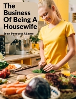 The Business of Being a Housewife: A Manual to Promote Household Efficiency and Economy 1017970688 Book Cover