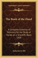 The Book of the Hand: A Complete Grammar of Palmistry for the Study of Hands on a Scientific Basis 1928 1162734108 Book Cover