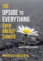 The Upside to Everything, Even Breast Cancer: Plus Badass Cancer Resources 1956452907 Book Cover