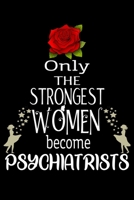 Only The Strongest Women become Psychiatrists: Appreciation Notebook/Journal Homebook For your favorite Psychiatrist | 6"x9", 120 pages  | Lined | Psychiatrist Girl Gift Idea 1660768519 Book Cover