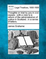 Thoughts on trial by jury in civil causes: with a view to a reform of the administration of justice in Scotland : in a series of letters. 1240044771 Book Cover
