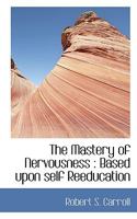 The Mastery Of Nervousness, Based Upon Self Reeducation 0526756179 Book Cover