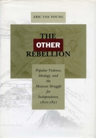 The Other Rebellion: Popular Violence, Ideology, and the Mexican Struggle for Independence, 1810-1821 0804748217 Book Cover