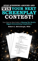 Stop Screwing Around and WIN Your Next Screenplay Contest! : Your Step-By-Step Guide to Winning Hollywood's Biggest Screenwriting Competitions 1723716448 Book Cover