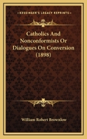 Catholics And Nonconformists Or Dialogues On Conversion 0548713871 Book Cover