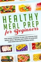 Healthy Meal Prep for Beginners: Time-saving cookbook to prep and portion your weekly meals. Includes mini habits to overcome food addiction and stop binge eating 169497359X Book Cover