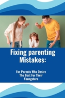 Fixing Parenting Mistakes: For Parents Who Desire The Best For Their Youngsters B0BLR58TX4 Book Cover