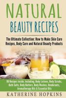 Natural Beauty Recipes: The Ultimate Collection: How to Make Skin Care Recipes, Body Care and Natural Beauty Products: 96 Recipes Inside, Including; Body Lotions, Body Scrubs, Bath Salts, Body Butters 1548589918 Book Cover