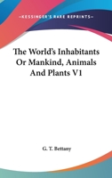 The World's Inhabitants Or Mankind, Animals And Plants V1 1162760133 Book Cover