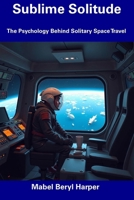Sublime Solitude: The Psychology Behind Solitary Space Travel B0F2H3FT3J Book Cover