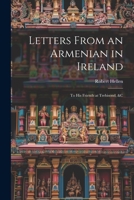 Letters From an Armenian in Ireland: To His Friends at Trebisond, &C 1021709395 Book Cover