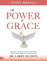 The Power of Grace Study Manual: How You Can Access God's Unlimited Power to Accomplish the Impossible 1667512692 Book Cover
