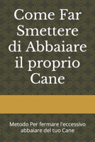 Come Far Smettere di Abbaiare il proprio Cane: Metodo Per fermare l'eccessivo abbaiare del tuo Cane B09YQF2LQS Book Cover