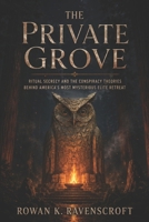 The Private Grove: Ritual Secrecy and the Conspiracy Theories Behind America’s Most Mysterious Elite Retreat Series: none B0H28W4KPB Book Cover