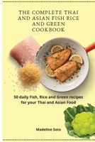 The Complete Thai and Asian Fish Rice and Green Cookbook: 50 daily Fish, Rice and Green recipes for your Thai and Asian Food 1801904553 Book Cover