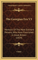 The Georgian Era V3: Memoirs Of The Most Eminent Persons, Who Have Flourished In Great Britain 1120884705 Book Cover