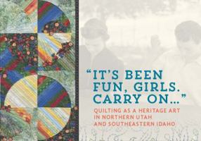 "It's Been Fun, Girls. Carry on..." Quilting as a Heritage Art in Northern Utah and Southeastern Idaho 0986073717 Book Cover