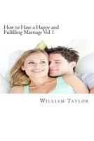 How to Have a Happy and Fulfilling Marriage Vol 1: A 31 Day Marriage Help Program 1482029960 Book Cover