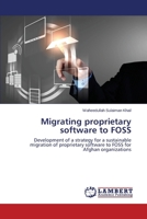 Migrating proprietary software to FOSS: Development of a strategy for a sustainable migration of proprietary software to FOSS for Afghan organizations 3659336246 Book Cover