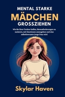 Mental starke Mädchen großziehen: Wie Sie Ihrer Tochter helfen, Herausforderungen zu meistern, mit Emotionen umzugehen und eine selbstbewusste junge Frau wird (German Edition) B0FFN77B3V Book Cover