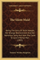 The Silent Maid: Being The Story Of Stille Maegth, Her Strange Bewitchment And Her Wondrous Song, And How She Came To Love A Mortal Man (1903) 116509505X Book Cover