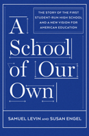 A School of Our Own: A Student-Run High School, and Lessons for All Parents, Teachers, and Students Seeking Engagement, Mastery, and a Love of Learning 1620971526 Book Cover