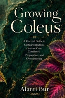 Growing Coleus: A Practical Guide to Cultivar Selection, Outdoor Care, Containers, Propagation, and Overwintering B0HC6FLPZY Book Cover