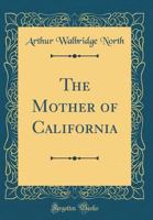 The Mother of California: Being an Historical Sketch of the Little Known Land of Baja California, From the Days of Cortez to the Present Time, ... Found, and the Physical, Social and Politica 1015633951 Book Cover