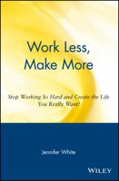 Work Less, Make More: Stop Working So Hard and Create the Life You Really Want! 0471354856 Book Cover