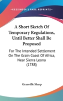 A Short Sketch of Temporary Regulations: (Until Better Shall Be Proposed) for the Intended Settlement On the Grain Coast of Africa, Near Sierra Leona 1170180663 Book Cover
