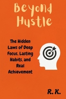Beyond Hustle: The Hidden Laws of Deep Focus, Lasting Habits, and Real Achievement B0FJY7C26H Book Cover