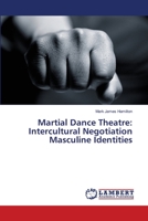 Martial Dance Theatre: Intercultural Negotiation Masculine Identities 3659346608 Book Cover
