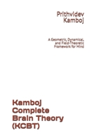 Kamboj Complete Brain Theory (KCBT): A Geometric, Dynamical, and Field-Theoretic Framework for Mind B0H14WZPN6 Book Cover