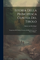 Istoria Della Principesca Contea Del Tirolo: Trasportata Dal Tedesco, Corretta, Ed Illustrata Con Una Nuova Mappa... 1021377317 Book Cover