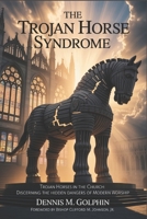 The Trojan Horse Syndrome: Counterfeit Worship and Doctrine in the Modern Church (The Trojan Horse Syndrome Series) B0FR3GK7L2 Book Cover
