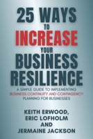 25 WAYS TO INCREASE YOUR BUSINESS RESILIENCE: A Simple Guide to Implementing Business Continuity and Contingency Planning for Businesses B08FKPGVK4 Book Cover