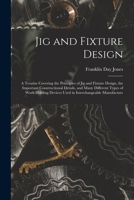 Jig and fixture design: A treatise covering the principles of jig and fixture design, the important constructional details, and many different types of ... manufacture (Lost technology series) 1016577389 Book Cover