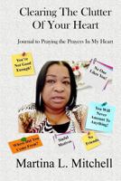 Clearing The Clutter In Your Heart: Journal for Praying the Prayers of your Heart 1974310523 Book Cover