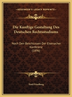 Die Kunftige Gestaltung Des Deutschen Rechtsstudiums: Nach Den Beschlussen Der Eisenacher Konferenz (1896) 1149692855 Book Cover